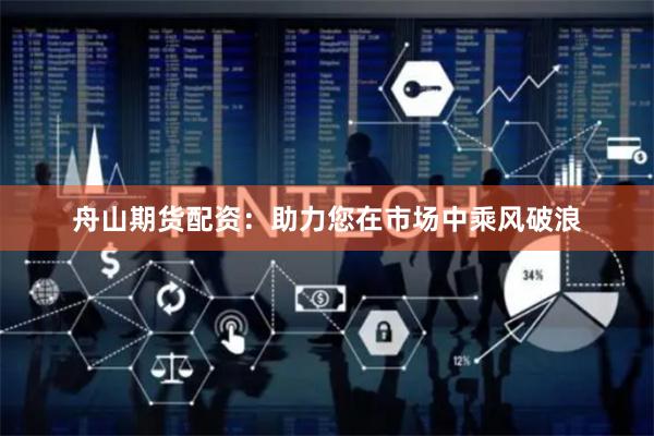 舟山期货配资：助力您在市场中乘风破浪
