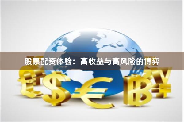 股票配资体验：高收益与高风险的博弈