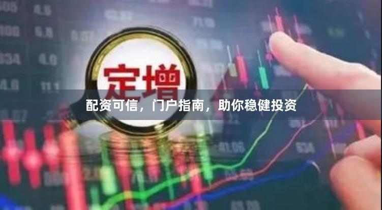 配资可信，门户指南，助你稳健投资