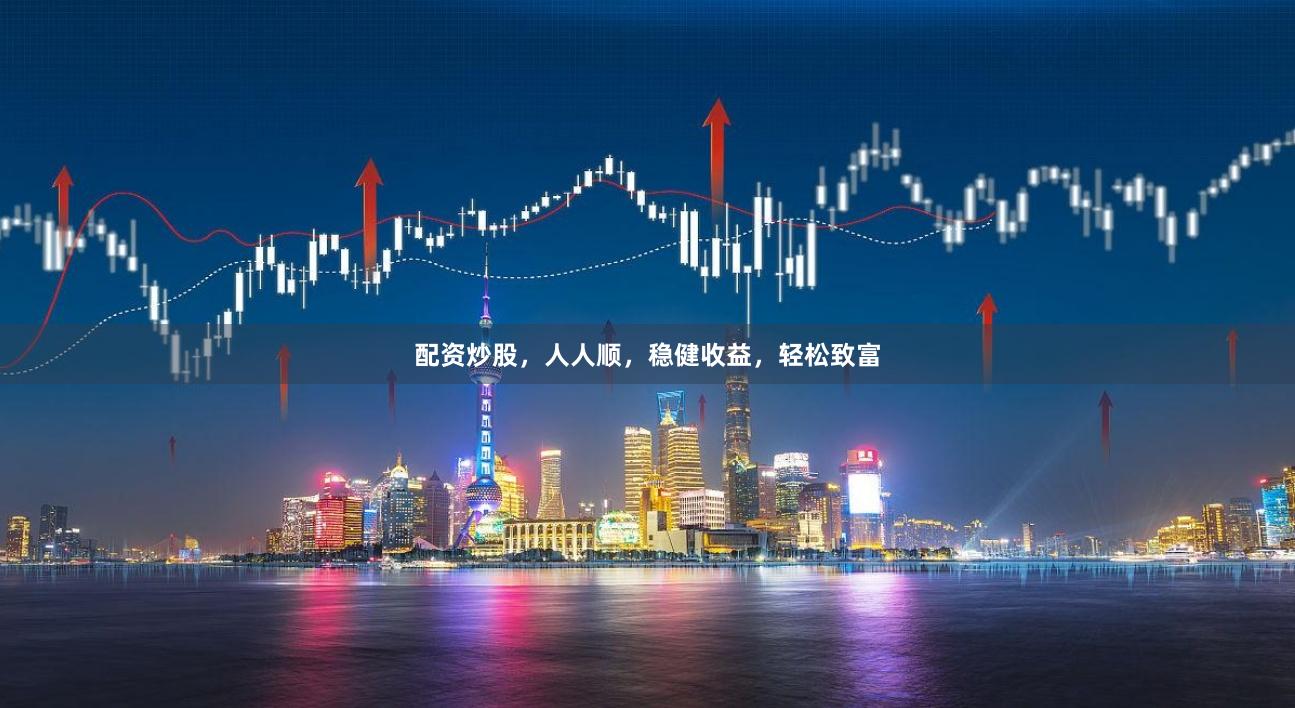 配资炒股，人人顺，稳健收益，轻松致富