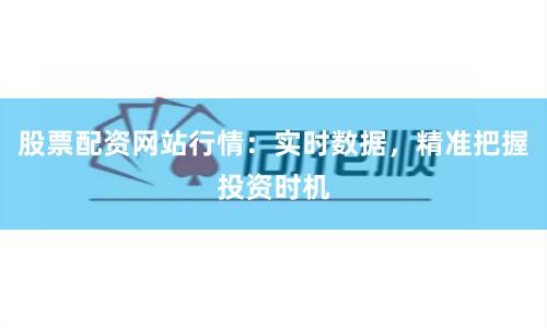 股票配资网站行情：实时数据，精准把握投资时机