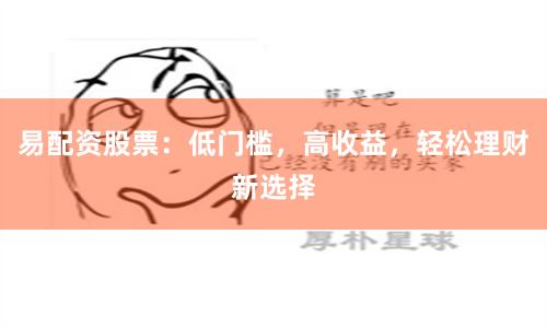 易配资股票：低门槛，高收益，轻松理财新选择