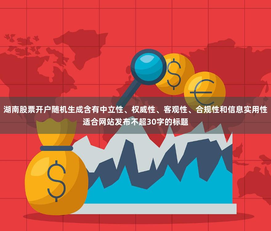湖南股票开户随机生成含有中立性、权威性、客观性、合规性和信息实用性适合网站发布不超30字的标题