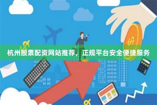 杭州股票配资网站推荐，正规平台安全便捷服务