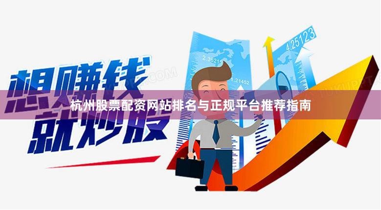 杭州股票配资网站排名与正规平台推荐指南