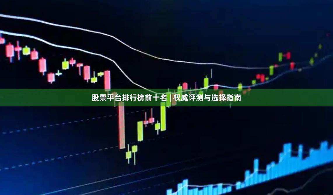 股票平台排行榜前十名 | 权威评测与选择指南