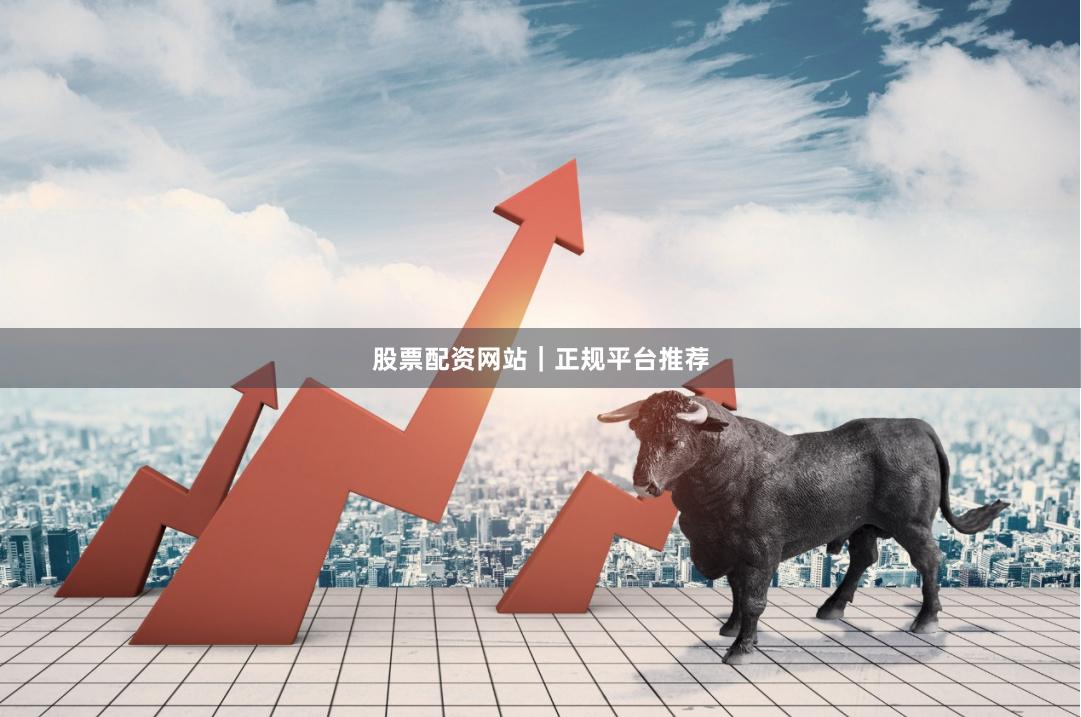 股票配资网站｜正规平台推荐