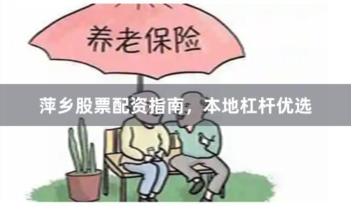 萍乡股票配资指南，本地杠杆优选