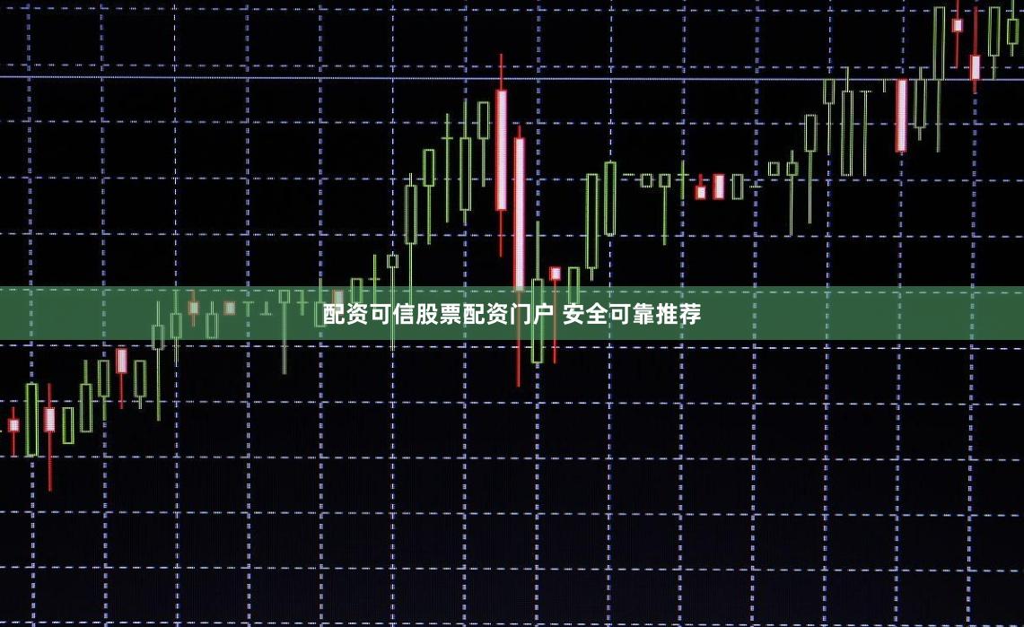 配资可信股票配资门户 安全可靠推荐