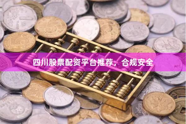 四川股票配资平台推荐，合规安全