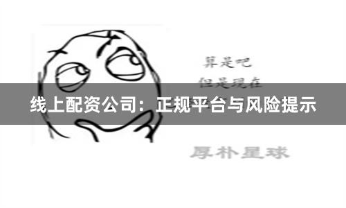 线上配资公司：正规平台与风险提示