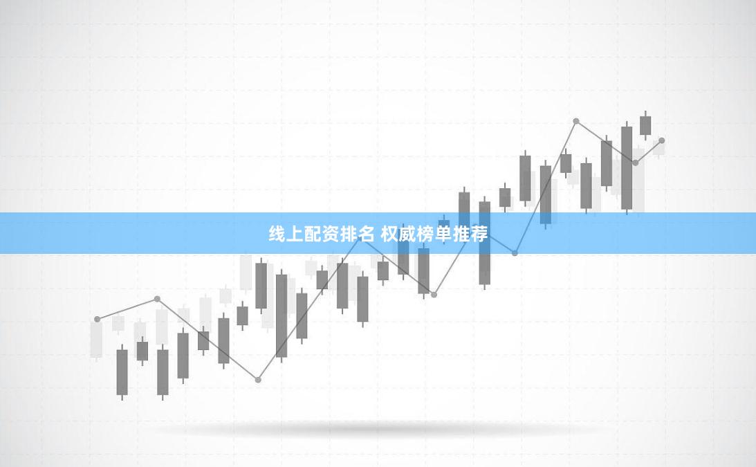 线上配资排名 权威榜单推荐