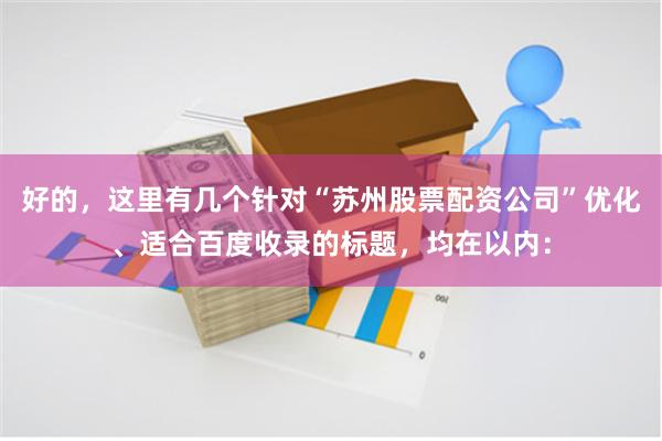 好的，这里有几个针对“苏州股票配资公司”优化、适合百度收录的标题，均在以内：