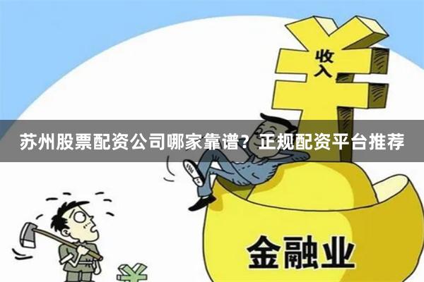 苏州股票配资公司哪家靠谱？正规配资平台推荐