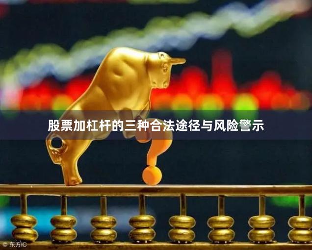 股票加杠杆的三种合法途径与风险警示