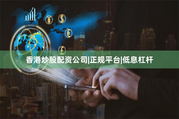 香港炒股配资公司|正规平台|低息杠杆
