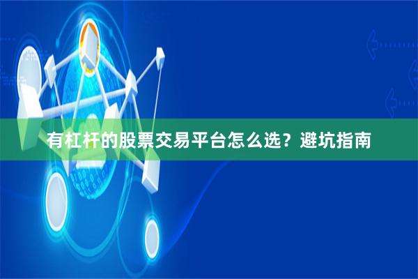 有杠杆的股票交易平台怎么选？避坑指南